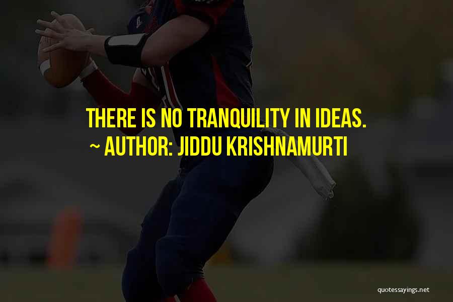 Jiddu Krishnamurti Quotes: There Is No Tranquility In Ideas.