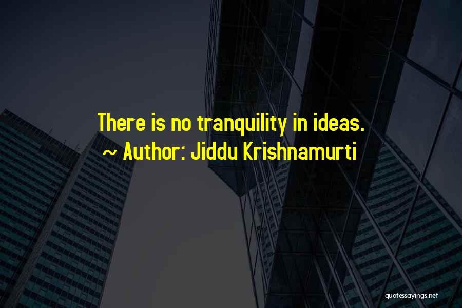 Jiddu Krishnamurti Quotes: There Is No Tranquility In Ideas.