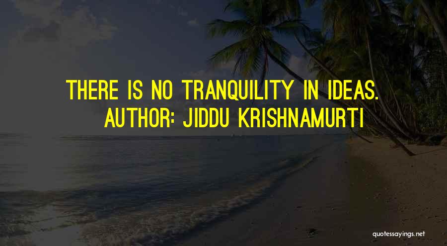 Jiddu Krishnamurti Quotes: There Is No Tranquility In Ideas.