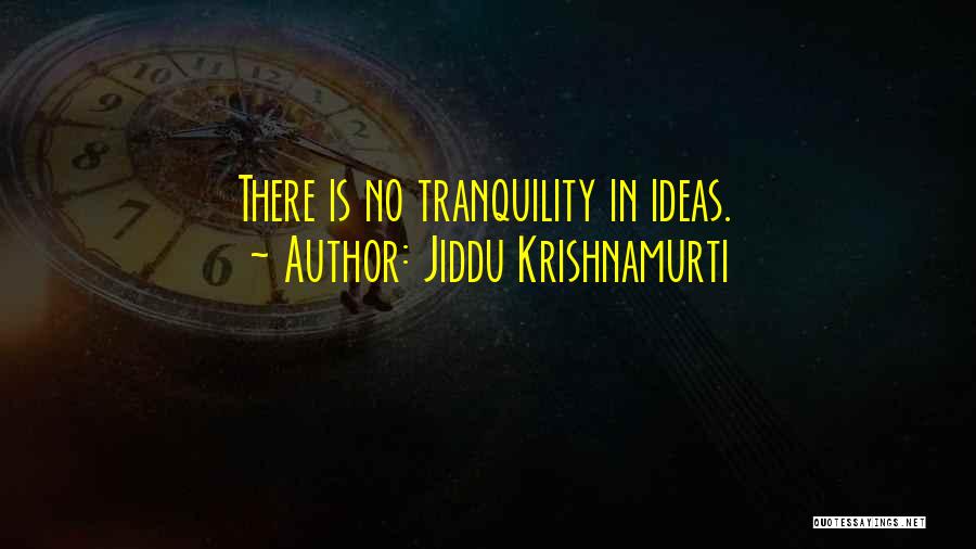 Jiddu Krishnamurti Quotes: There Is No Tranquility In Ideas.