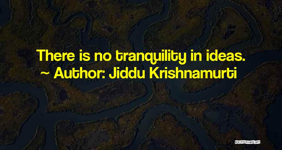 Jiddu Krishnamurti Quotes: There Is No Tranquility In Ideas.