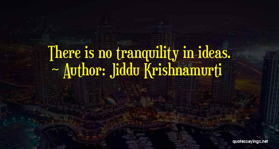 Jiddu Krishnamurti Quotes: There Is No Tranquility In Ideas.