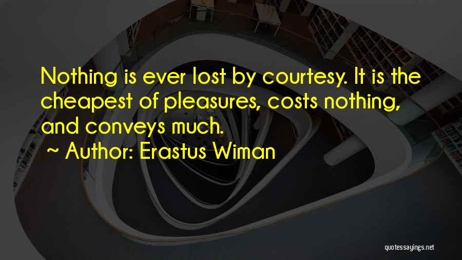Erastus Wiman Quotes: Nothing Is Ever Lost By Courtesy. It Is The Cheapest Of Pleasures, Costs Nothing, And Conveys Much.