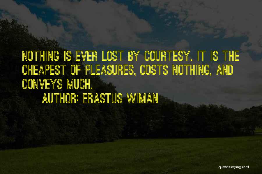 Erastus Wiman Quotes: Nothing Is Ever Lost By Courtesy. It Is The Cheapest Of Pleasures, Costs Nothing, And Conveys Much.