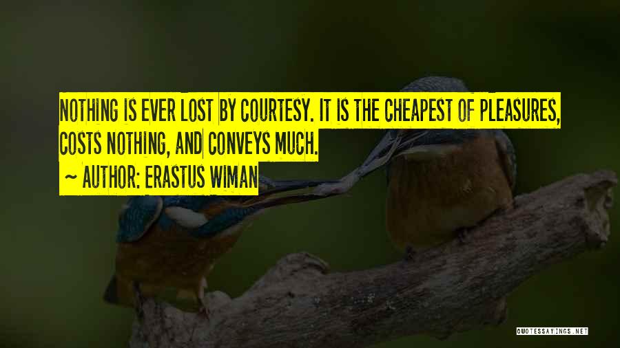 Erastus Wiman Quotes: Nothing Is Ever Lost By Courtesy. It Is The Cheapest Of Pleasures, Costs Nothing, And Conveys Much.