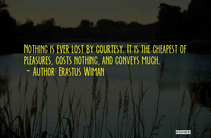 Erastus Wiman Quotes: Nothing Is Ever Lost By Courtesy. It Is The Cheapest Of Pleasures, Costs Nothing, And Conveys Much.