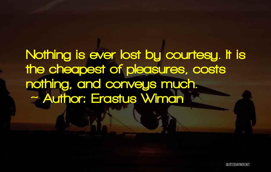 Erastus Wiman Quotes: Nothing Is Ever Lost By Courtesy. It Is The Cheapest Of Pleasures, Costs Nothing, And Conveys Much.