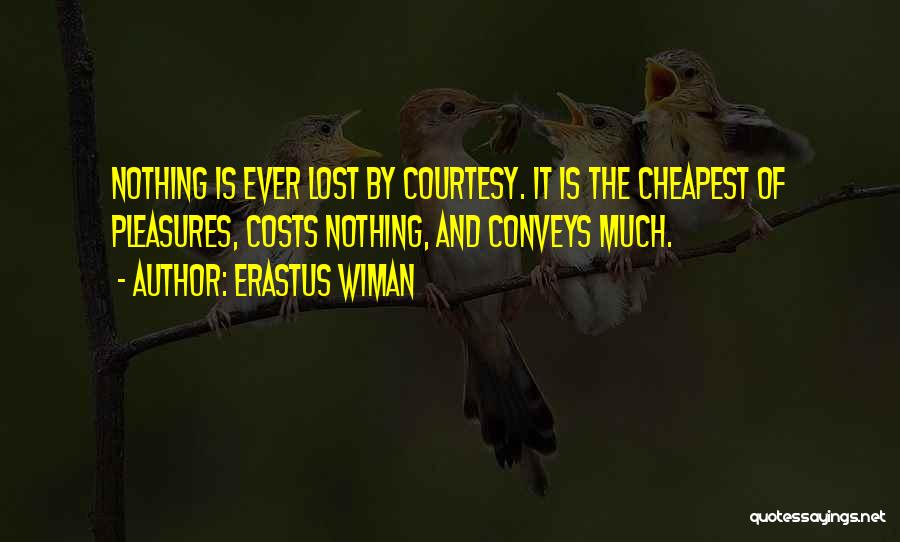 Erastus Wiman Quotes: Nothing Is Ever Lost By Courtesy. It Is The Cheapest Of Pleasures, Costs Nothing, And Conveys Much.