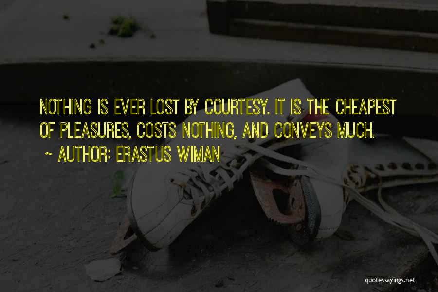 Erastus Wiman Quotes: Nothing Is Ever Lost By Courtesy. It Is The Cheapest Of Pleasures, Costs Nothing, And Conveys Much.