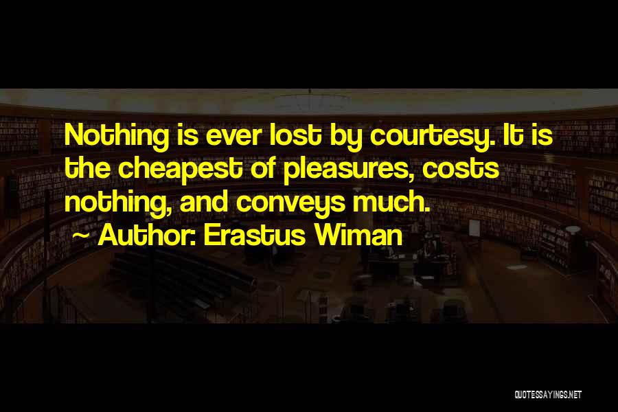 Erastus Wiman Quotes: Nothing Is Ever Lost By Courtesy. It Is The Cheapest Of Pleasures, Costs Nothing, And Conveys Much.