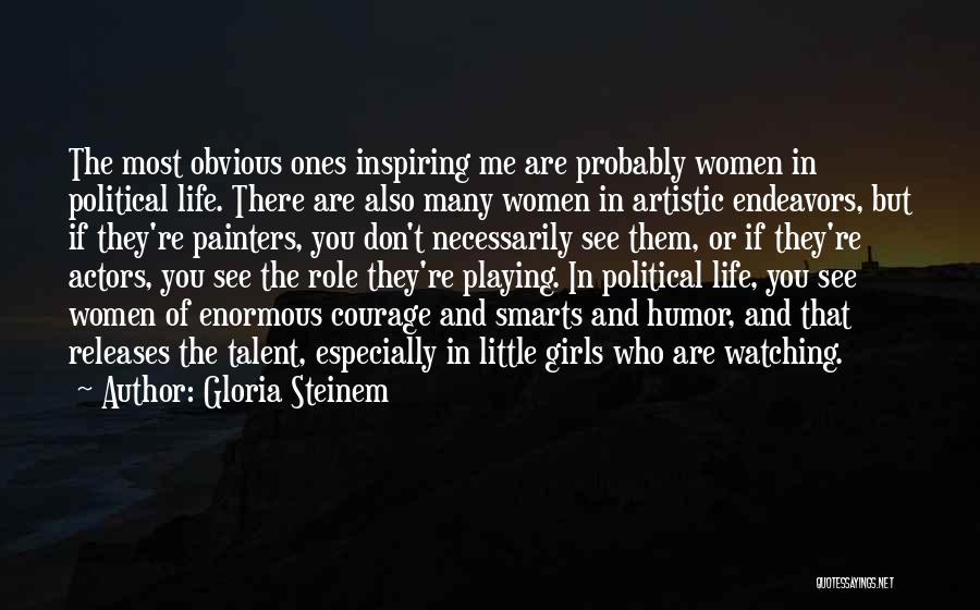 Gloria Steinem Quotes: The Most Obvious Ones Inspiring Me Are Probably Women In Political Life. There Are Also Many Women In Artistic Endeavors,