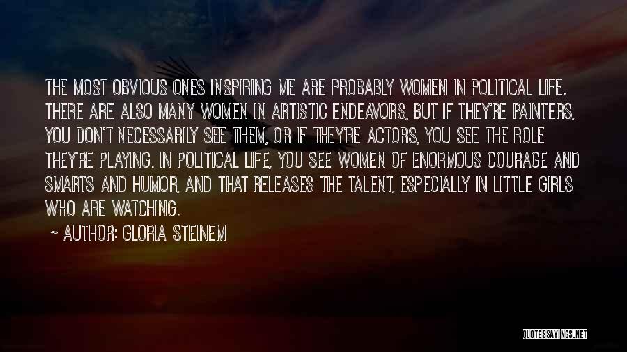 Gloria Steinem Quotes: The Most Obvious Ones Inspiring Me Are Probably Women In Political Life. There Are Also Many Women In Artistic Endeavors,