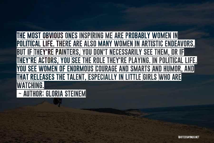 Gloria Steinem Quotes: The Most Obvious Ones Inspiring Me Are Probably Women In Political Life. There Are Also Many Women In Artistic Endeavors,