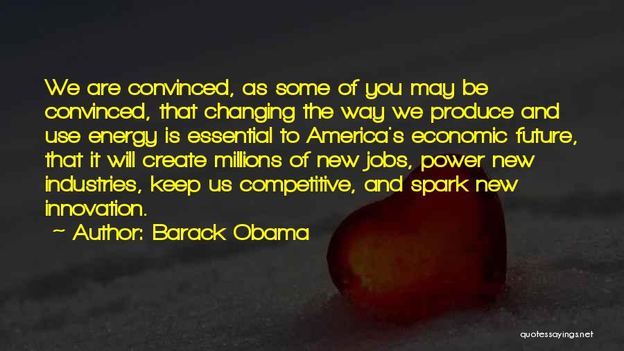 Barack Obama Quotes: We Are Convinced, As Some Of You May Be Convinced, That Changing The Way We Produce And Use Energy Is