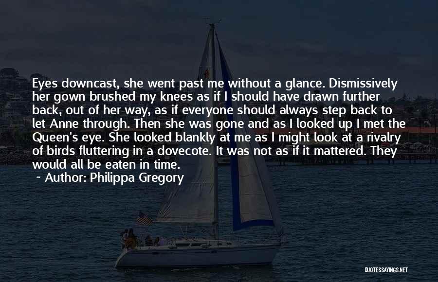 Philippa Gregory Quotes: Eyes Downcast, She Went Past Me Without A Glance. Dismissively Her Gown Brushed My Knees As If I Should Have