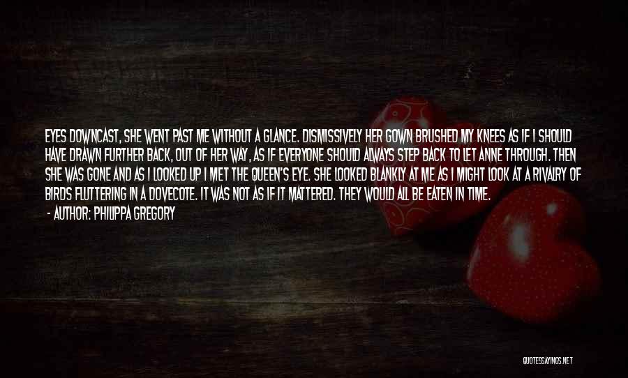 Philippa Gregory Quotes: Eyes Downcast, She Went Past Me Without A Glance. Dismissively Her Gown Brushed My Knees As If I Should Have