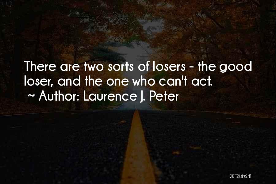 Laurence J. Peter Quotes: There Are Two Sorts Of Losers - The Good Loser, And The One Who Can't Act.