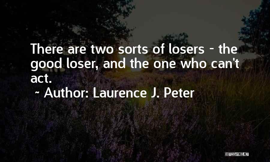 Laurence J. Peter Quotes: There Are Two Sorts Of Losers - The Good Loser, And The One Who Can't Act.