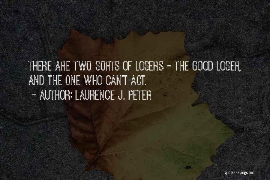 Laurence J. Peter Quotes: There Are Two Sorts Of Losers - The Good Loser, And The One Who Can't Act.