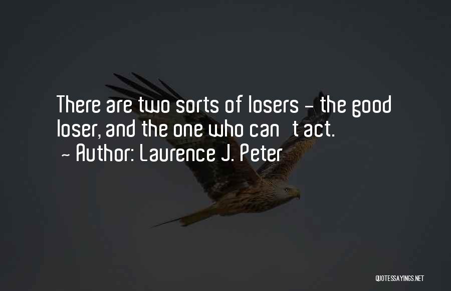 Laurence J. Peter Quotes: There Are Two Sorts Of Losers - The Good Loser, And The One Who Can't Act.