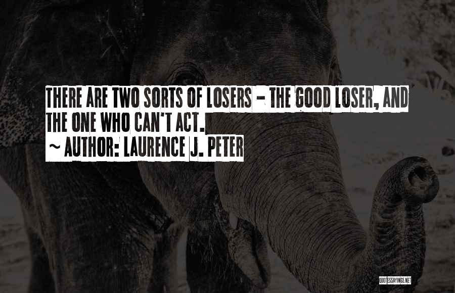 Laurence J. Peter Quotes: There Are Two Sorts Of Losers - The Good Loser, And The One Who Can't Act.