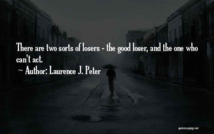 Laurence J. Peter Quotes: There Are Two Sorts Of Losers - The Good Loser, And The One Who Can't Act.