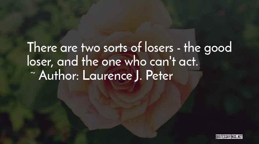 Laurence J. Peter Quotes: There Are Two Sorts Of Losers - The Good Loser, And The One Who Can't Act.