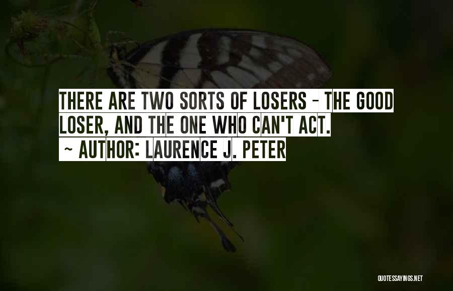 Laurence J. Peter Quotes: There Are Two Sorts Of Losers - The Good Loser, And The One Who Can't Act.