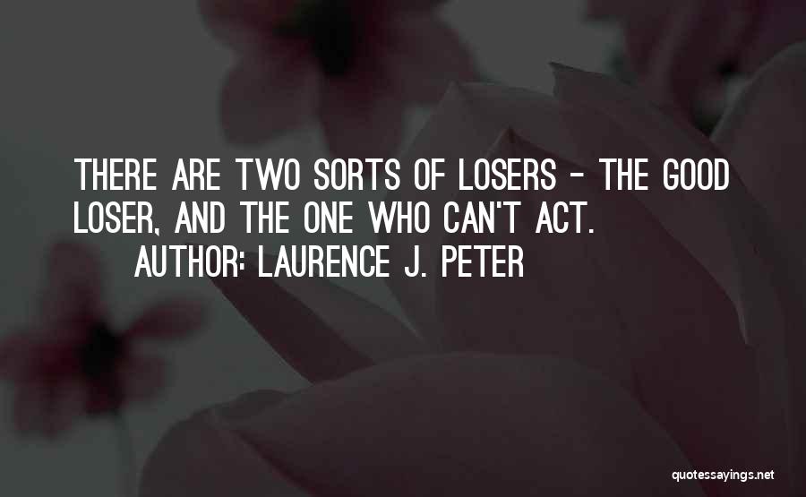 Laurence J. Peter Quotes: There Are Two Sorts Of Losers - The Good Loser, And The One Who Can't Act.