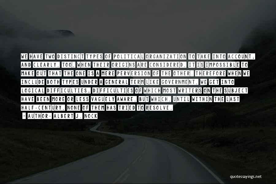 Albert J. Nock Quotes: We Have Two Distinct Types Of Political Organization To Take Into Account; And Clearly, Too, When Their Origins Are Considered,