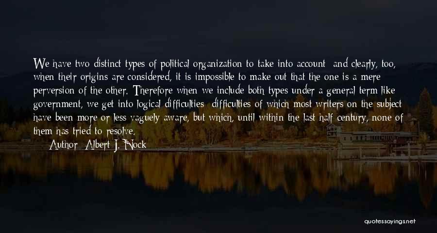 Albert J. Nock Quotes: We Have Two Distinct Types Of Political Organization To Take Into Account; And Clearly, Too, When Their Origins Are Considered,