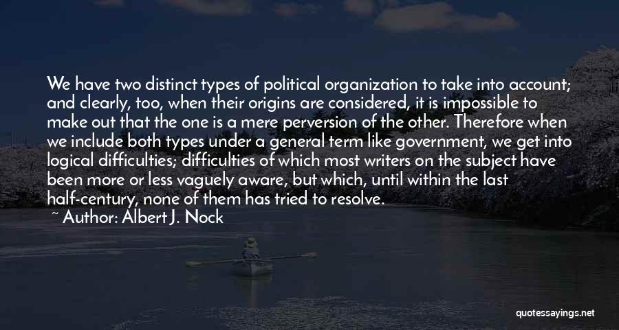 Albert J. Nock Quotes: We Have Two Distinct Types Of Political Organization To Take Into Account; And Clearly, Too, When Their Origins Are Considered,