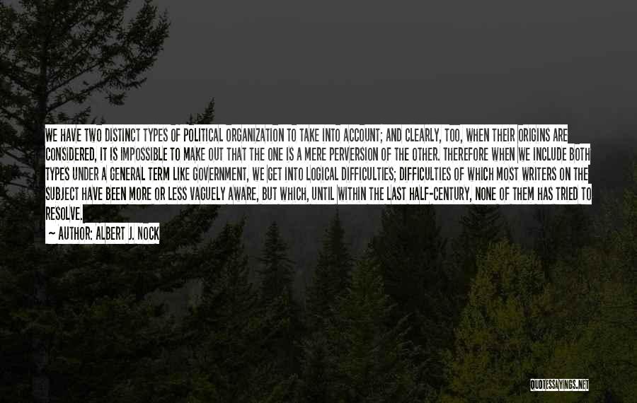 Albert J. Nock Quotes: We Have Two Distinct Types Of Political Organization To Take Into Account; And Clearly, Too, When Their Origins Are Considered,