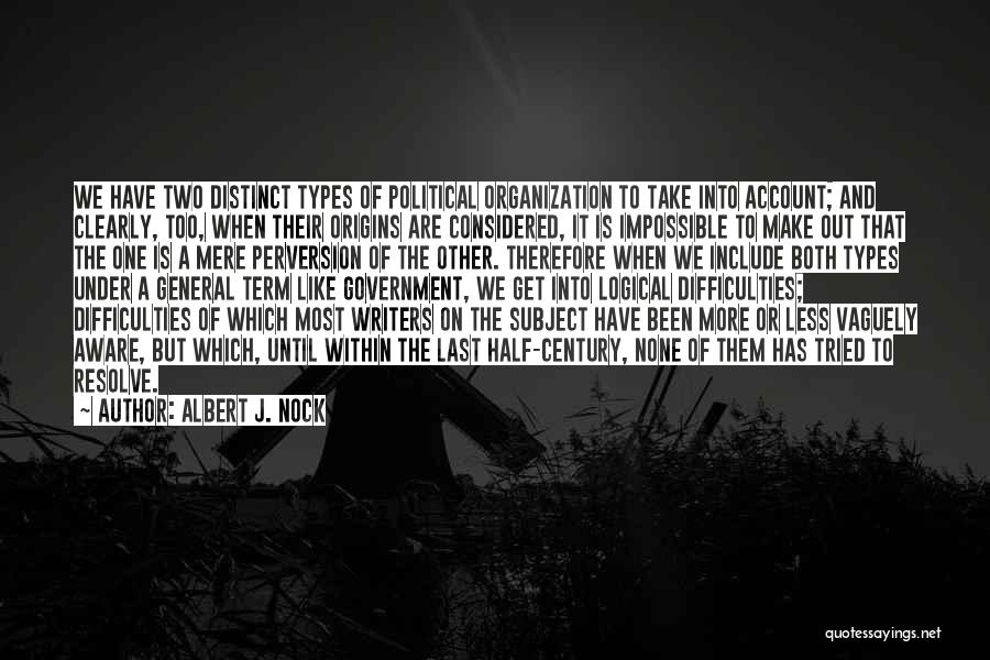 Albert J. Nock Quotes: We Have Two Distinct Types Of Political Organization To Take Into Account; And Clearly, Too, When Their Origins Are Considered,