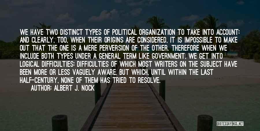 Albert J. Nock Quotes: We Have Two Distinct Types Of Political Organization To Take Into Account; And Clearly, Too, When Their Origins Are Considered,