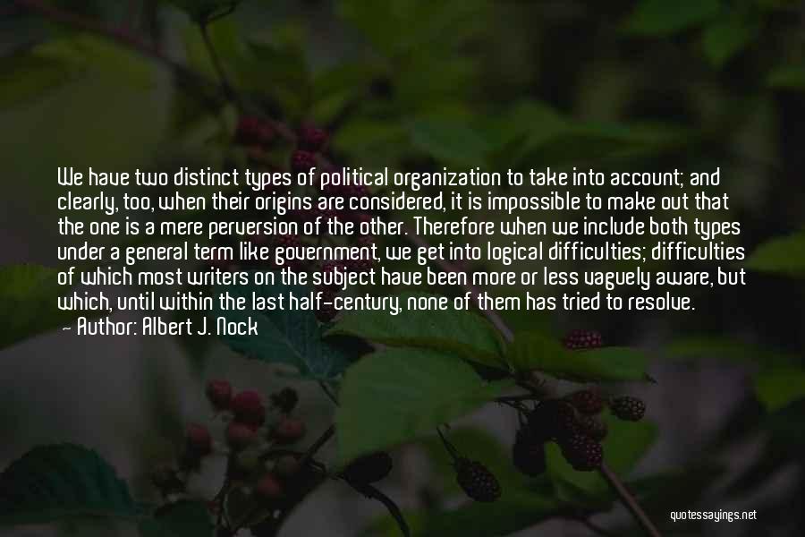 Albert J. Nock Quotes: We Have Two Distinct Types Of Political Organization To Take Into Account; And Clearly, Too, When Their Origins Are Considered,