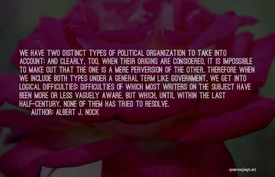 Albert J. Nock Quotes: We Have Two Distinct Types Of Political Organization To Take Into Account; And Clearly, Too, When Their Origins Are Considered,