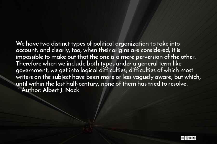 Albert J. Nock Quotes: We Have Two Distinct Types Of Political Organization To Take Into Account; And Clearly, Too, When Their Origins Are Considered,