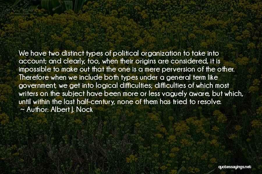 Albert J. Nock Quotes: We Have Two Distinct Types Of Political Organization To Take Into Account; And Clearly, Too, When Their Origins Are Considered,