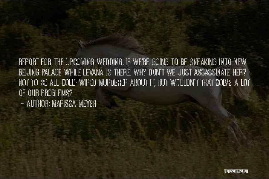 Marissa Meyer Quotes: Report For The Upcoming Wedding. If We're Going To Be Sneaking Into New Beijing Palace While Levana Is There, Why