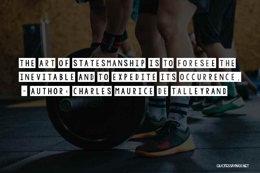 Charles Maurice De Talleyrand Quotes: The Art Of Statesmanship Is To Foresee The Inevitable And To Expedite Its Occurrence.