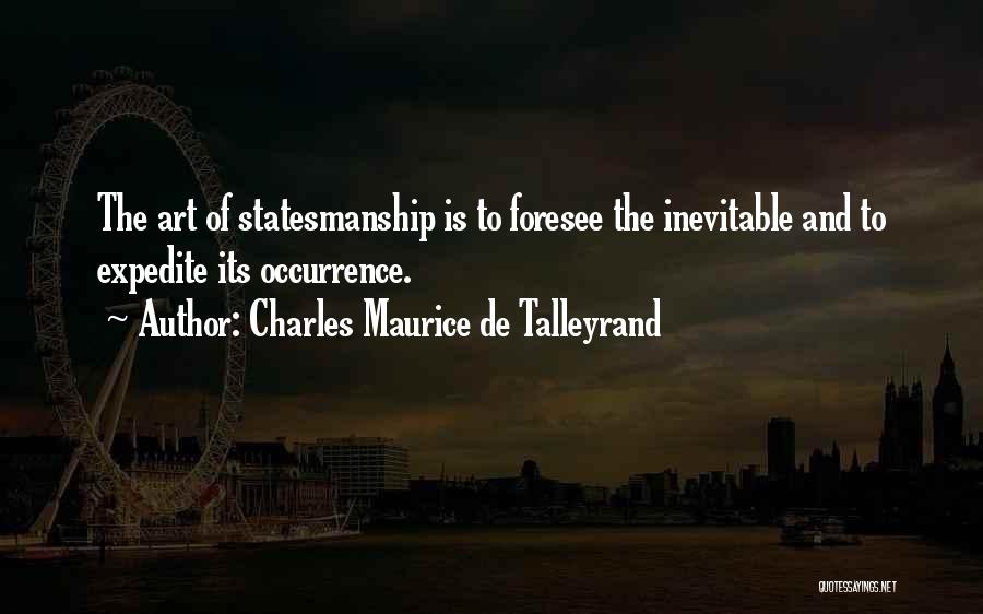 Charles Maurice De Talleyrand Quotes: The Art Of Statesmanship Is To Foresee The Inevitable And To Expedite Its Occurrence.