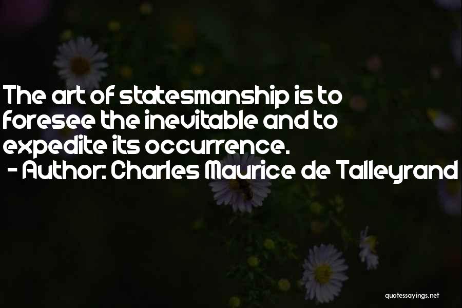 Charles Maurice De Talleyrand Quotes: The Art Of Statesmanship Is To Foresee The Inevitable And To Expedite Its Occurrence.