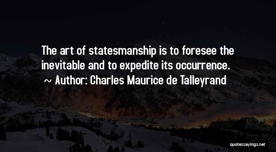 Charles Maurice De Talleyrand Quotes: The Art Of Statesmanship Is To Foresee The Inevitable And To Expedite Its Occurrence.