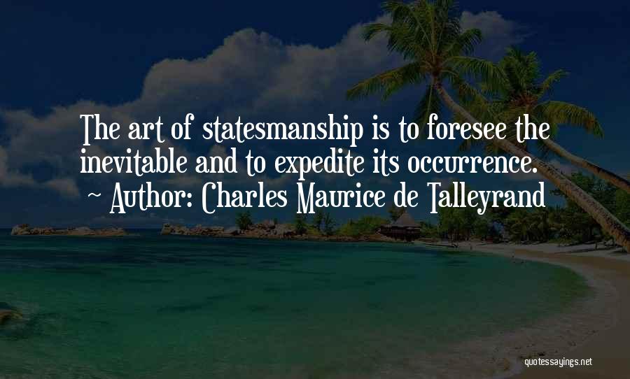 Charles Maurice De Talleyrand Quotes: The Art Of Statesmanship Is To Foresee The Inevitable And To Expedite Its Occurrence.