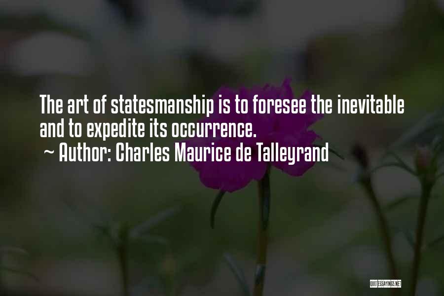 Charles Maurice De Talleyrand Quotes: The Art Of Statesmanship Is To Foresee The Inevitable And To Expedite Its Occurrence.