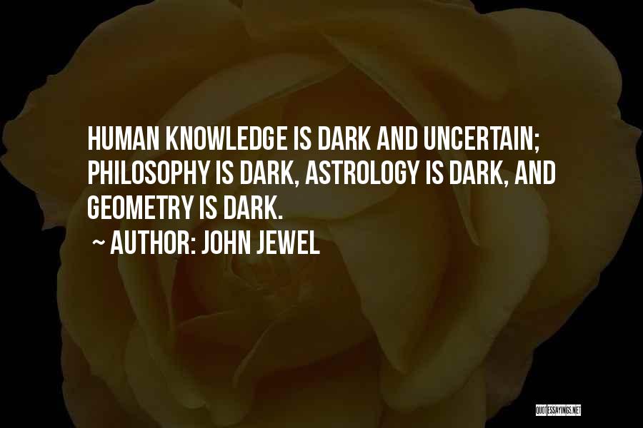 John Jewel Quotes: Human Knowledge Is Dark And Uncertain; Philosophy Is Dark, Astrology Is Dark, And Geometry Is Dark.
