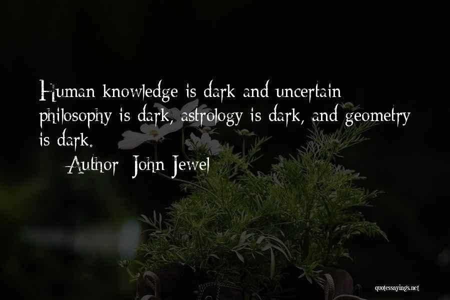 John Jewel Quotes: Human Knowledge Is Dark And Uncertain; Philosophy Is Dark, Astrology Is Dark, And Geometry Is Dark.