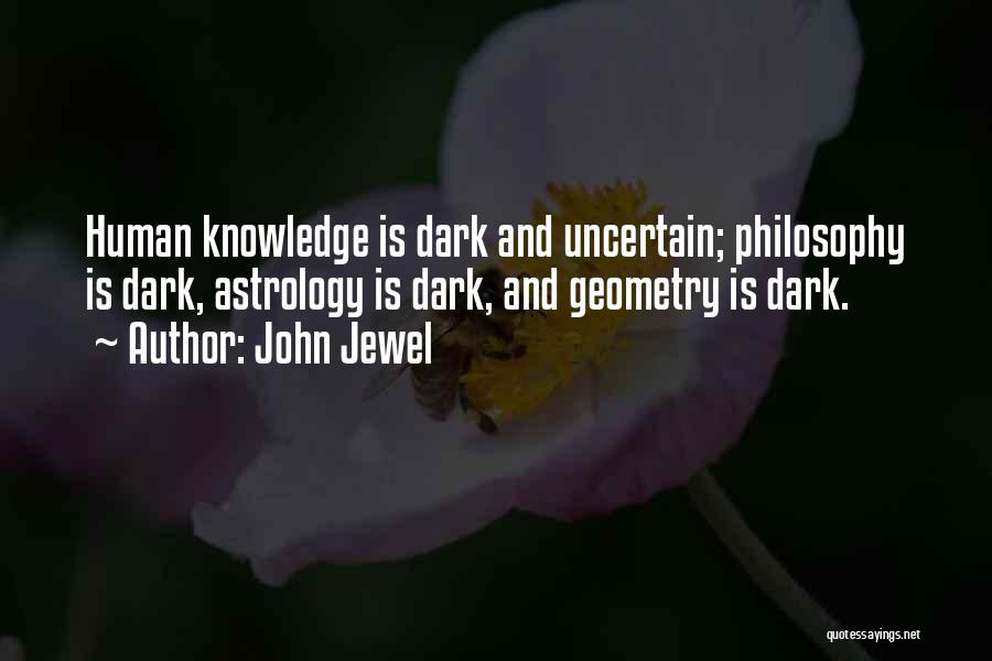 John Jewel Quotes: Human Knowledge Is Dark And Uncertain; Philosophy Is Dark, Astrology Is Dark, And Geometry Is Dark.