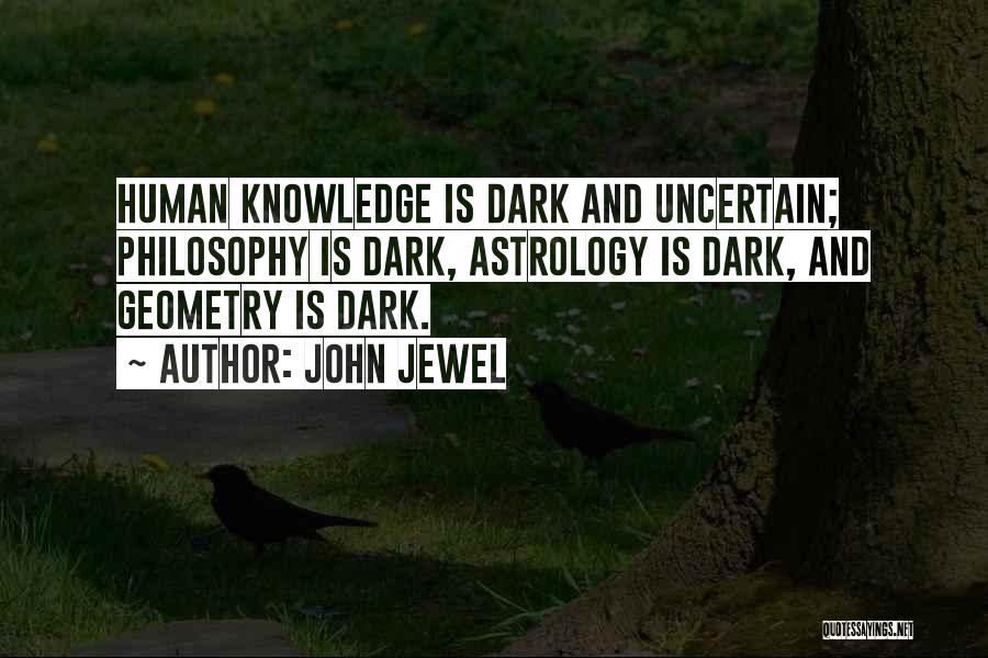John Jewel Quotes: Human Knowledge Is Dark And Uncertain; Philosophy Is Dark, Astrology Is Dark, And Geometry Is Dark.
